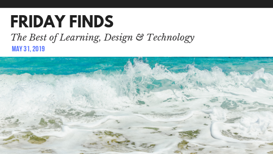 Friday Finds: The Best of Learning, Design & Technology | May 31, 2019